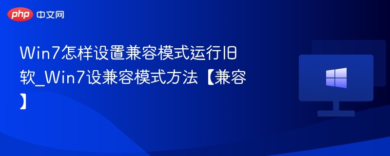 Win7怎样设置兼容模式运行旧软_Win7设兼容模式方法【兼容】