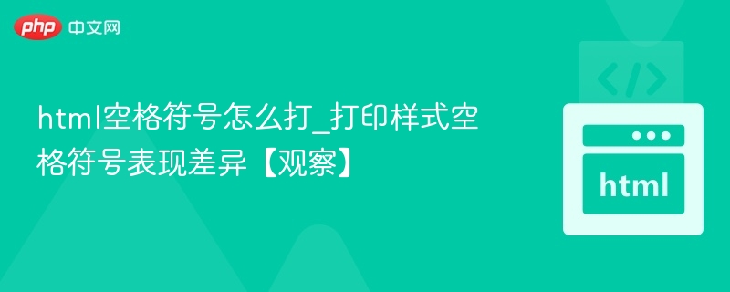 HTML空格符号怎么打及打印样式差异分析