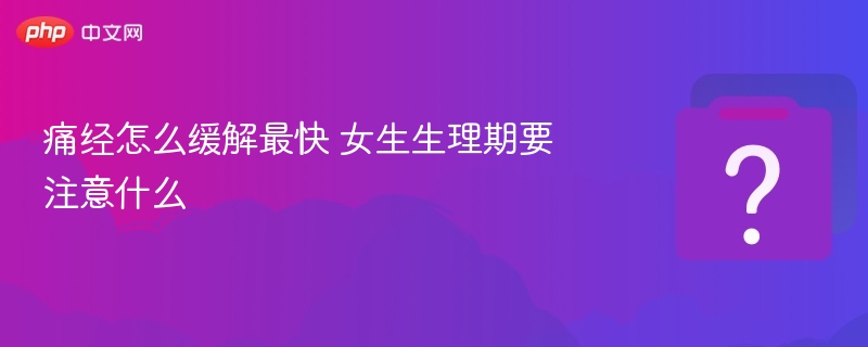 痛经缓解技巧与生理期护理建议