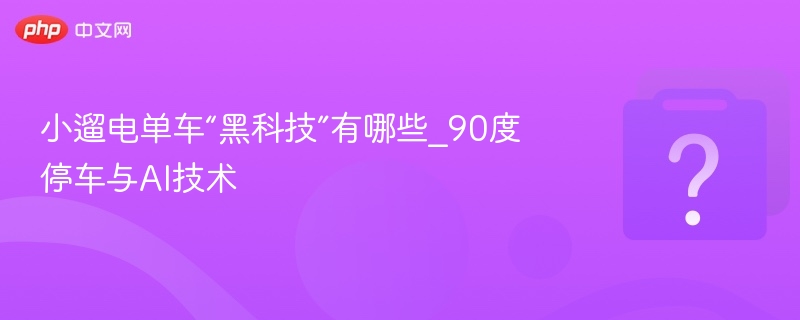 小遛电单车“黑科技”有哪些_90度停车与AI技术