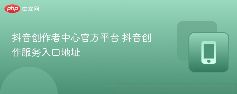 抖音创作者中心官网入口在哪