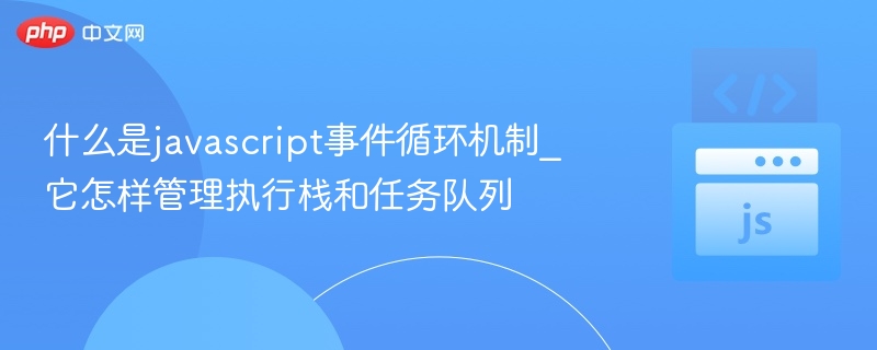 什么是javascript事件循环机制_它怎样管理执行栈和任务队列