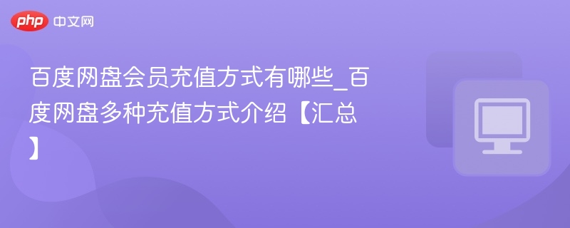 百度网盘会员怎么充？最全充值方法介绍