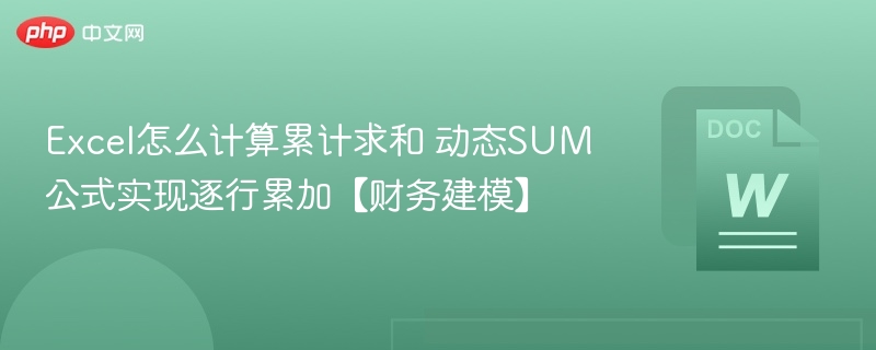 Excel怎么计算累计求和 动态SUM公式实现逐行累加【财务建模】