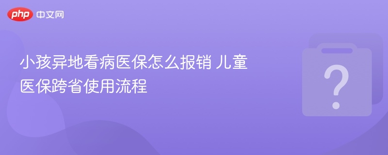 小孩异地看病医保报销步骤详解