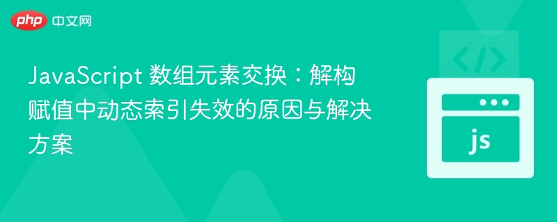 JavaScript 数组元素交换:解构赋值中动态索引失效的原因与解决方案