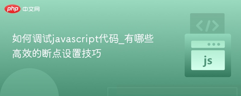 如何调试javascript代码_有哪些高效的断点设置技巧
