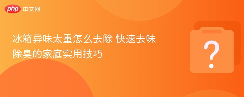冰箱异味重怎么除？实用去味方法分享