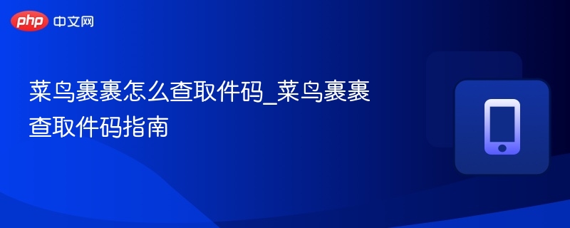 菜鸟裹裹取件码查询方法详解