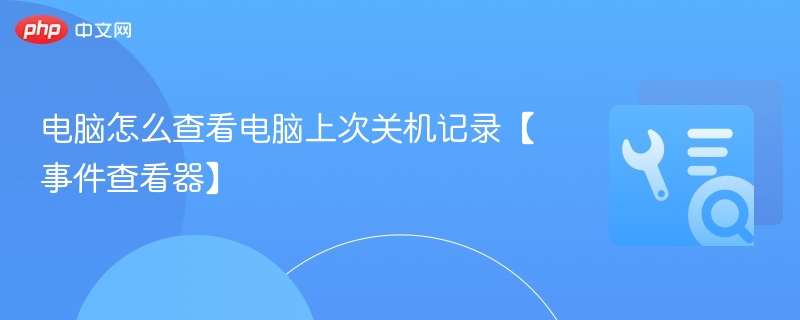 电脑关机记录查看方法及事件查看器教程