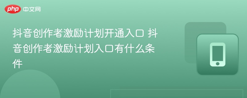抖音创作者激励计划入口与申请条件