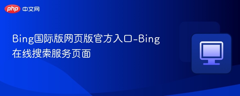 Bing国际版网页版官方入口-Bing在线搜索服务页面
