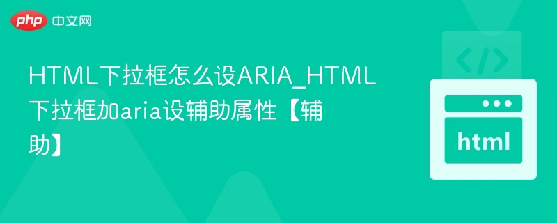 HTML下拉框怎么设ARIA_HTML下拉框加aria设辅助属性【辅助】