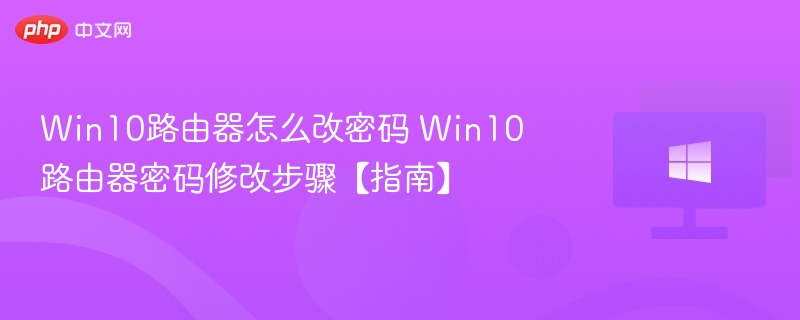 Win10路由器怎么改密码 Win10路由器密码修改步骤【指南】