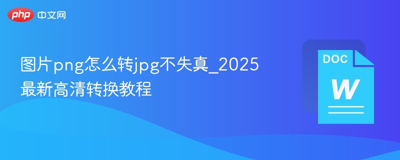 图片png怎么转jpg不失真_2025最新高清转换教程