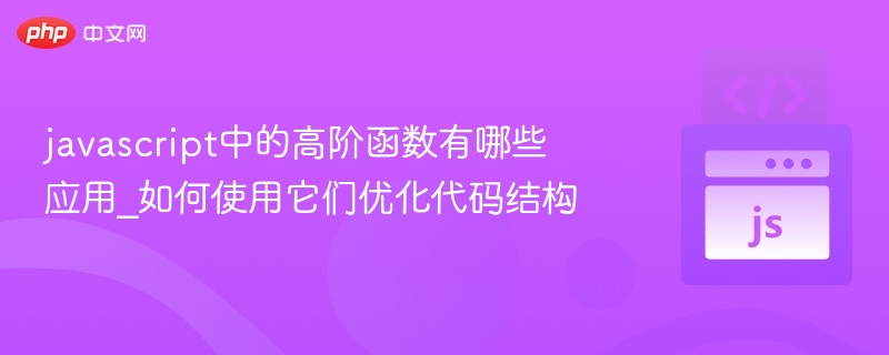 javascript中的高阶函数有哪些应用_如何使用它们优化代码结构