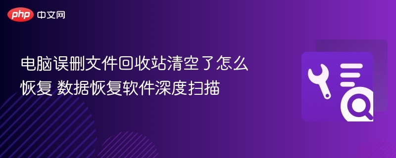 误删文件怎么恢复？深度扫描找回数据