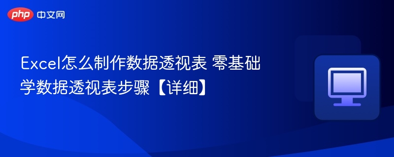 Excel怎么制作数据透视表 零基础学数据透视表步骤【详细】