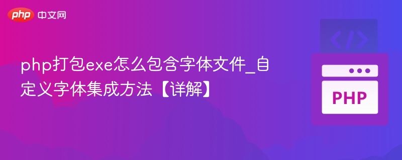 php打包exe怎么包含字体文件_自定义字体集成方法【详解】