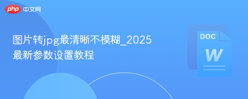 图片转JPG清晰设置方法2025
