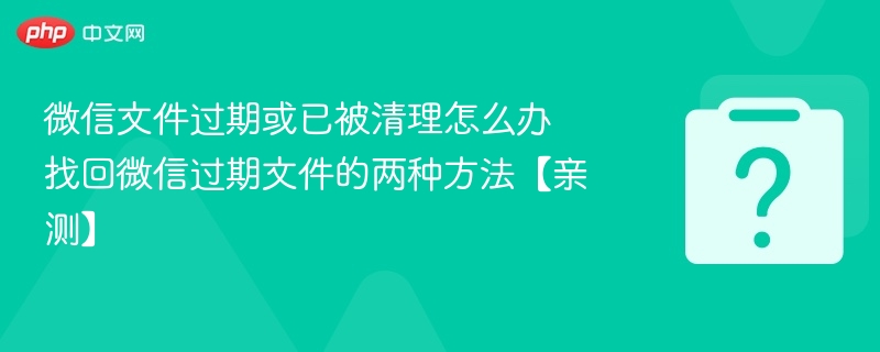 微信文件过期或已被清理怎么办 找回微信过期文件的两种方法【亲测】
