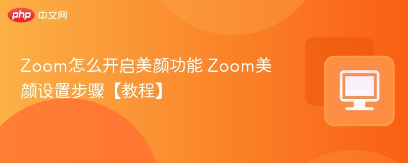 Zoom怎么开启美颜功能 Zoom美颜设置步骤【教程】