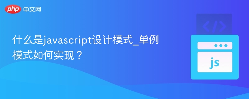 什么是javascript设计模式_单例模式如何实现?