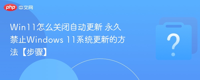 Win11怎么关闭自动更新 永久禁止Windows 11系统更新的方法【步骤】