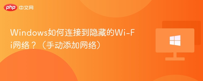 Windows如何连接到隐藏的Wi-Fi网络？（手动添加网络）