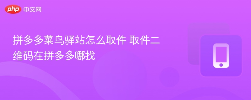 拼多多菜鸟驿站怎么取件 取件二维码在拼多多哪找
