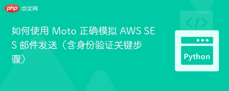 如何使用 Moto 正确模拟 AWS SES 邮件发送(含身份验证关键步骤)