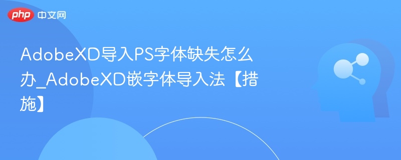 AdobeXD导入PS字体缺失怎么办_AdobeXD嵌字体导入法【措施】