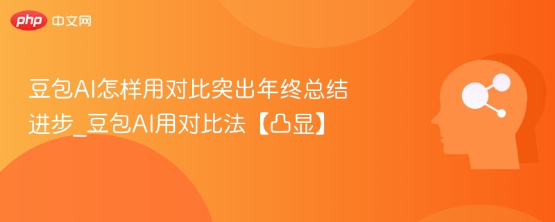 豆包AI怎样用对比突出年终总结进步_豆包AI用对比法【凸显】