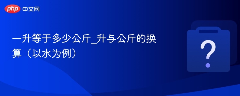 一升等于多少公斤_升与公斤的换算（以水为例）