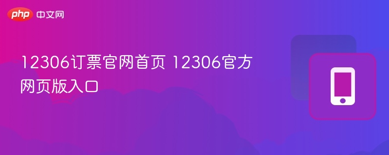 12306订票官网入口与首页功能解析