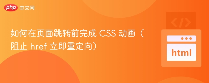 如何在页面跳转前完成 CSS 动画（阻止 href 立即重定向）

