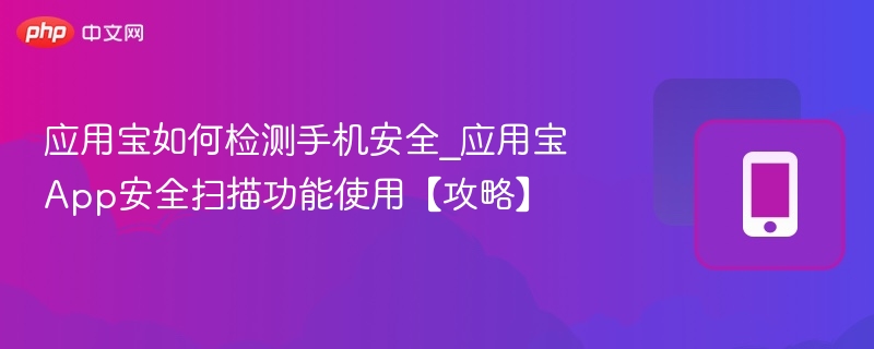 应用宝安全扫描使用方法及手机检测技巧