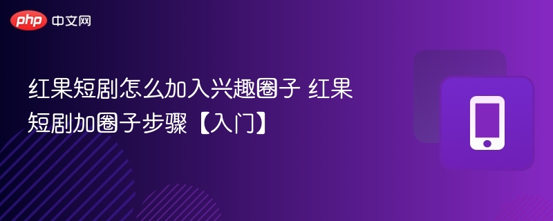 红果短剧怎么加入兴趣圈子 红果短剧加圈子步骤【入门】