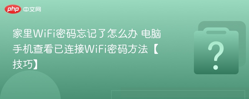 家里WiFi密码忘记了怎么办 电脑手机查看已连接WiFi密码方法【技巧】