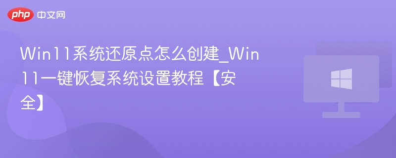 Win11系统还原点怎么创建_Win11一键恢复系统设置教程【安全】