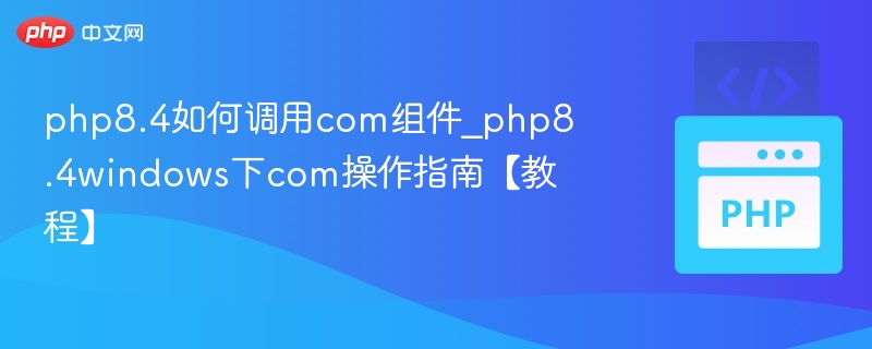 php8.4如何调用com组件_php8.4windows下com操作指南【教程】