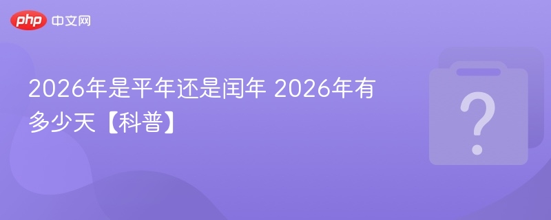 2026年是平年吗？全年365天吗？