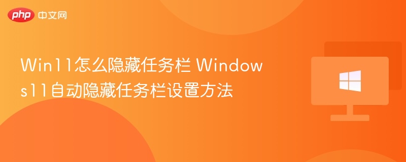 Win11怎么隐藏任务栏 Windows11自动隐藏任务栏设置方法