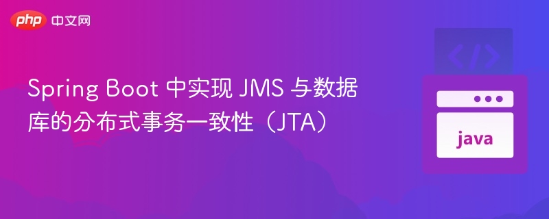 Spring Boot 中实现 JMS 与数据库的分布式事务一致性（JTA）
