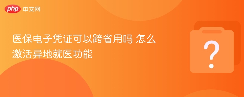 医保电子凭证可跨省使用吗？怎么激活异地就医