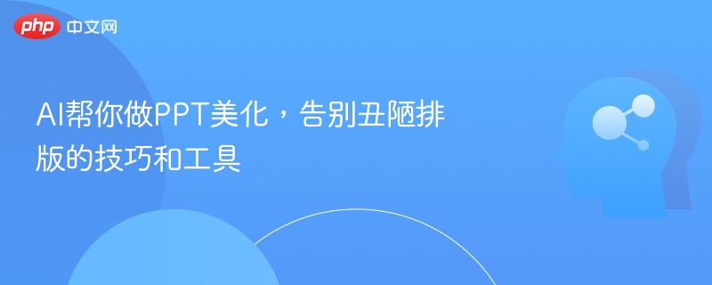 AI帮你做PPT美化，告别丑陋排版的技巧和工具