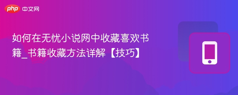 如何在无忧小说网中收藏喜欢书籍_书籍收藏方法详解【技巧】