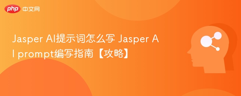 JasperAI提示词怎么写？详细教程指南