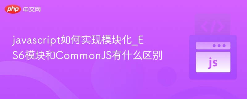 ES6模块与CommonJS对比解析