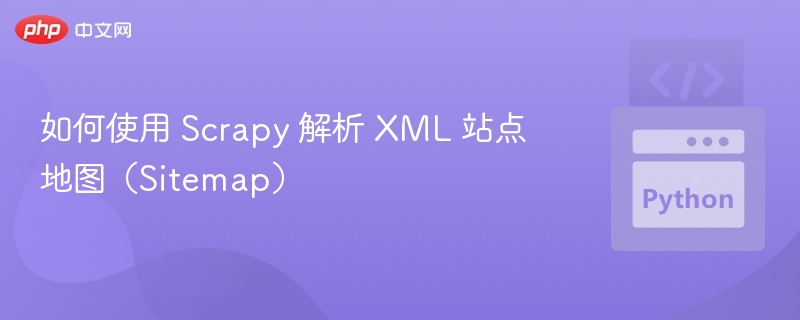 如何使用 Scrapy 解析 XML 站点地图（Sitemap）
